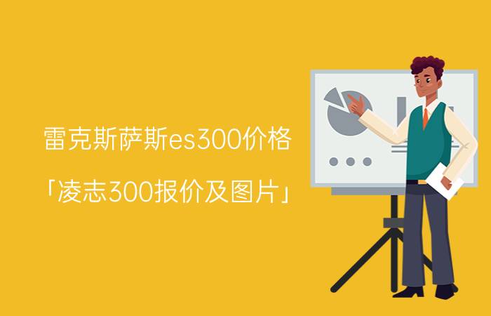 雷克斯萨斯es300价格 「凌志300报价及图片」